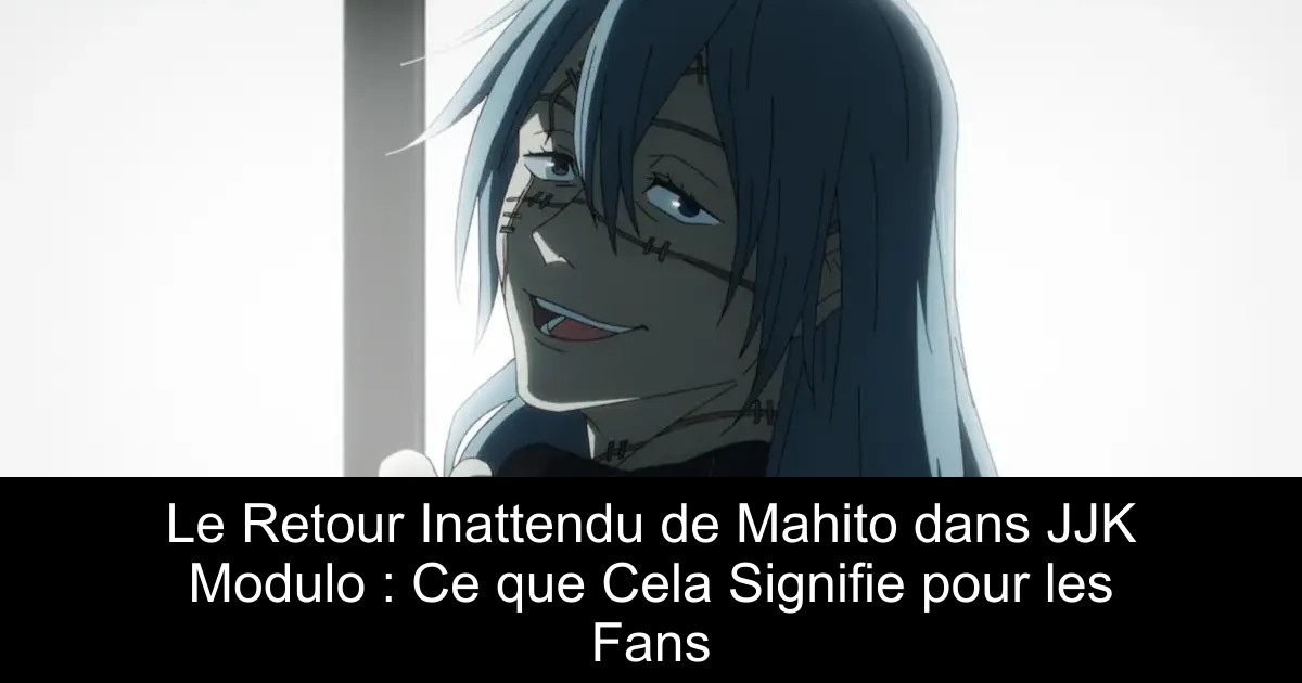 Le Retour Inattendu de Mahito dans JJK Modulo : Ce que Cela Signifie pour les Fans