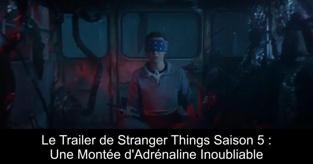 Le Trailer de Stranger Things Saison 5 : Une Montée d&rsquo;Adrénaline Inoubliable