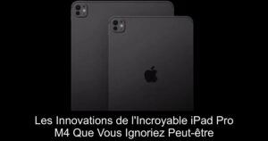 Les Innovations de l&rsquo;Incroyable iPad Pro M4 Que Vous Ignoriez Peut-être
