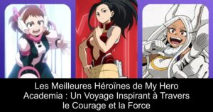Les Meilleures Héroïnes de My Hero Academia : Un Voyage Inspirant à Travers le Courage et la Force