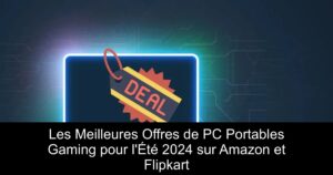 Les Meilleures Offres de PC Portables Gaming pour l&rsquo;Été 2024 sur Amazon et Flipkart