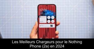 Les Meilleurs Chargeurs pour le Nothing Phone (2a) en 2024