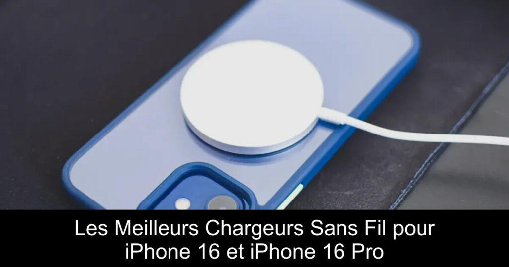Les Meilleurs Chargeurs Sans Fil pour iPhone 16 et iPhone 16 Pro