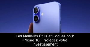 Les Meilleurs Étuis et Coques pour iPhone 16 : Protégez Votre Investissement