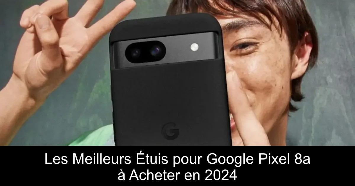 Les Meilleurs Étuis pour Google Pixel 8a à Acheter en 2024