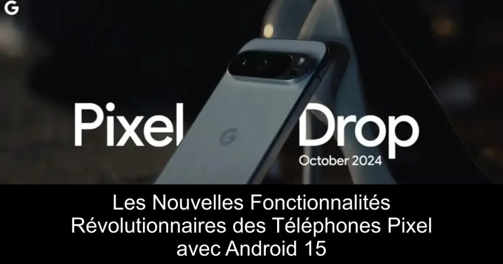 Les Nouvelles Fonctionnalités Révolutionnaires des Téléphones Pixel avec Android 15