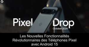 Les Nouvelles Fonctionnalités Révolutionnaires des Téléphones Pixel avec Android 15