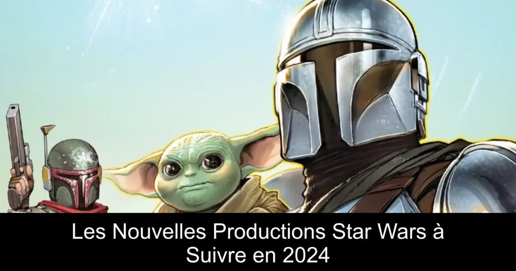 Les Nouvelles Productions Star Wars à Suivre en 2024