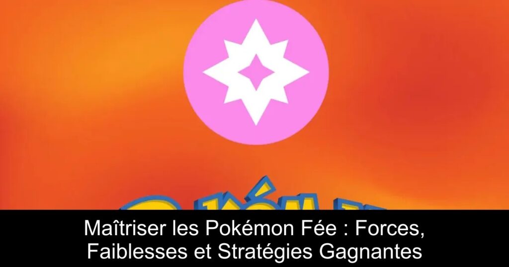 Maîtriser les Pokémon Fée : Forces, Faiblesses et Stratégies Gagnantes