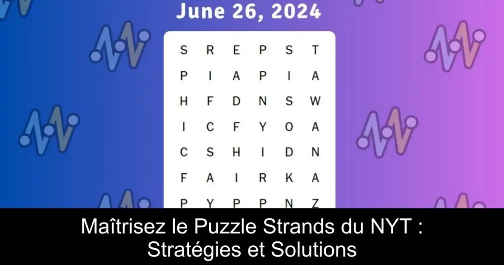 Maîtrisez le Puzzle Strands du NYT : Stratégies et Solutions
