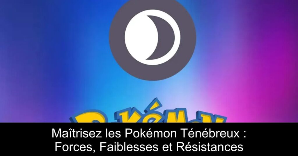 Maîtrisez les Pokémon Ténébreux : Forces, Faiblesses et Résistances