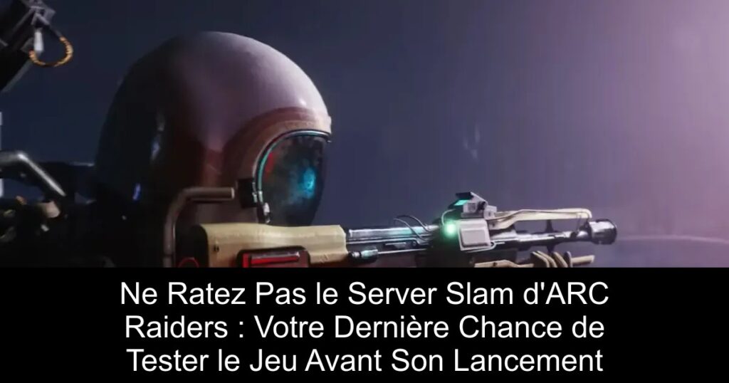 Ne Ratez Pas le Server Slam d&rsquo;ARC Raiders : Votre Dernière Chance de Tester le Jeu Avant Son Lancement