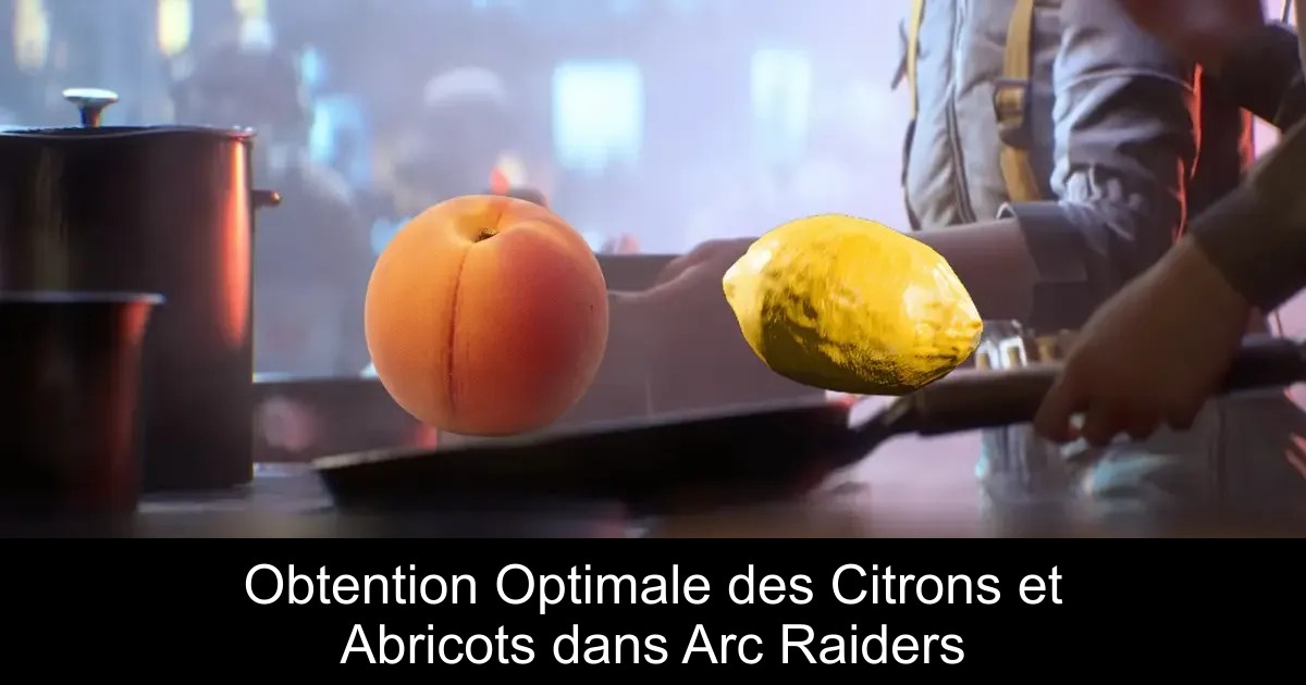 Obtention Optimale des Citrons et Abricots dans Arc Raiders