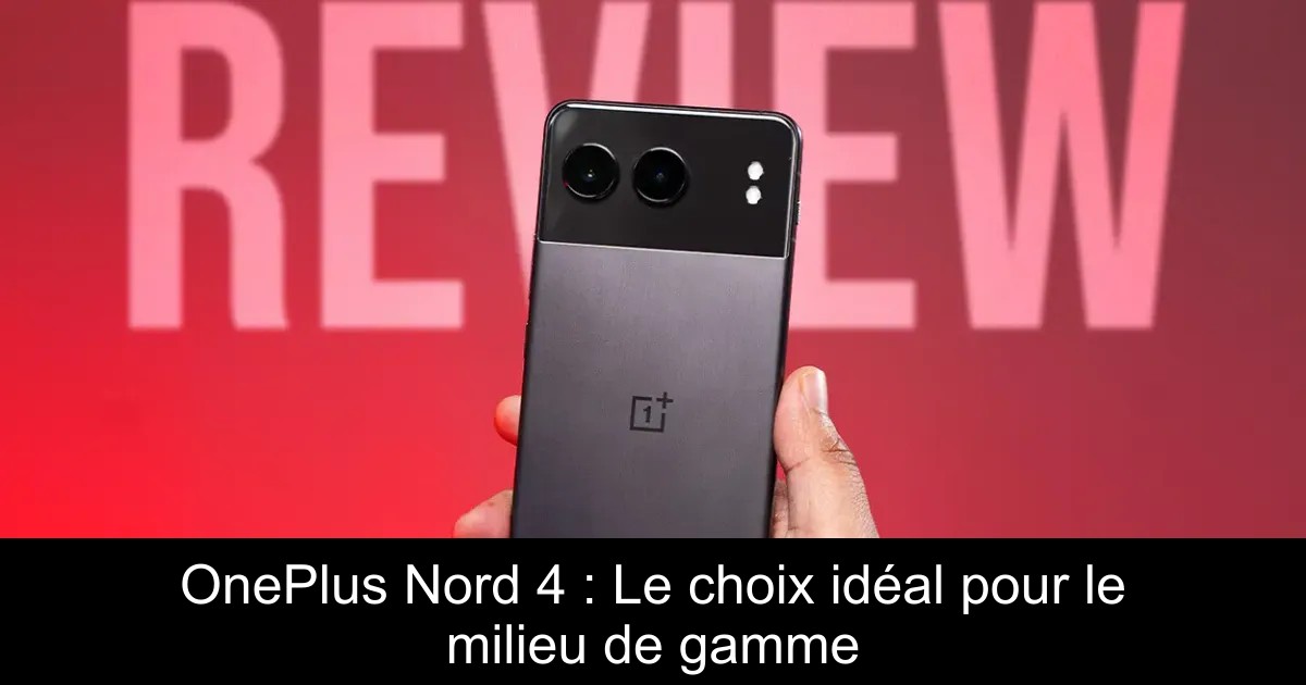 OnePlus Nord 4 : Le choix idéal pour le milieu de gamme