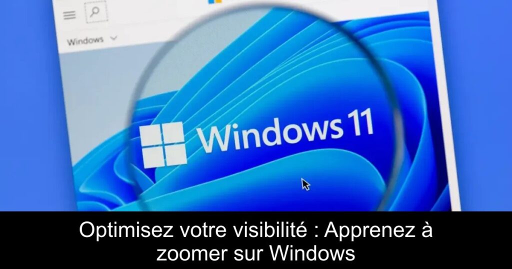 Optimisez votre visibilité : Apprenez à zoomer sur Windows