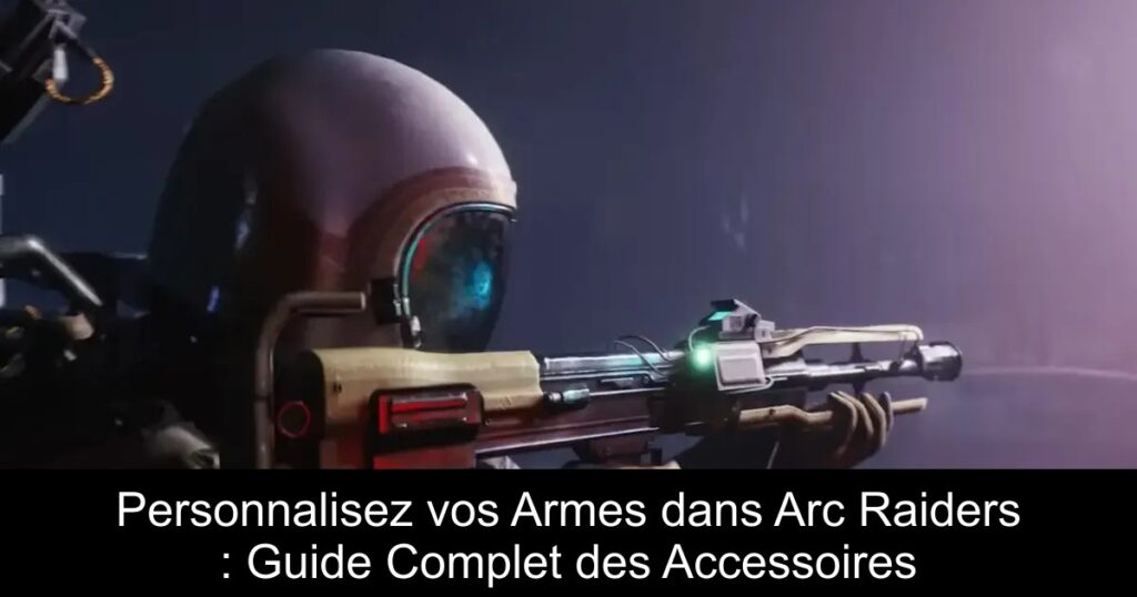 Personnalisez vos Armes dans Arc Raiders : Guide Complet des Accessoires