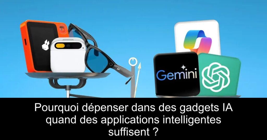 Pourquoi dépenser dans des gadgets IA quand des applications intelligentes suffisent ?