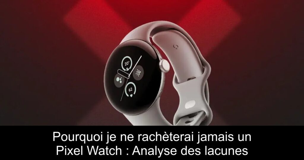 Pourquoi je ne rachèterai jamais un Pixel Watch : Analyse des lacunes