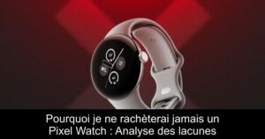 Pourquoi je ne rachèterai jamais un Pixel Watch : Analyse des lacunes
