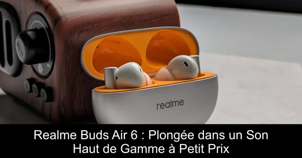 Realme Buds Air 6 : Plongée dans un Son Haut de Gamme à Petit Prix