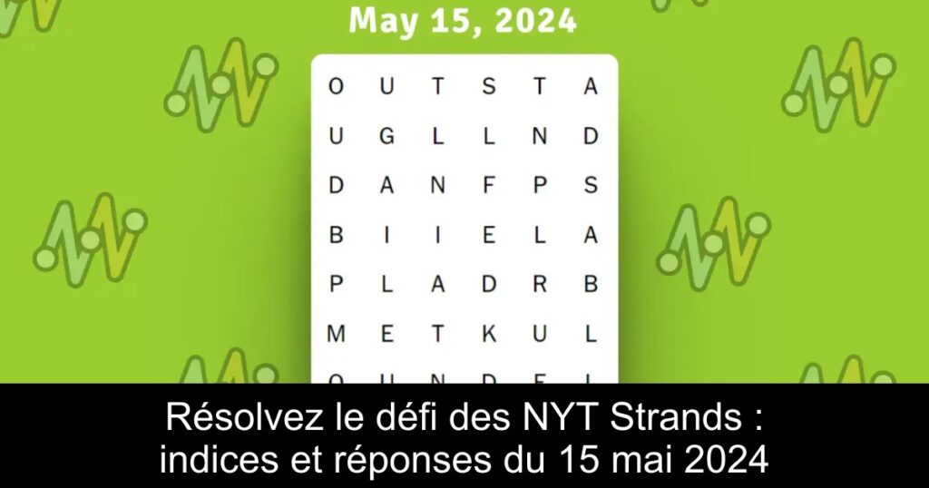 Résolvez le défi des NYT Strands : indices et réponses du 15 mai 2024