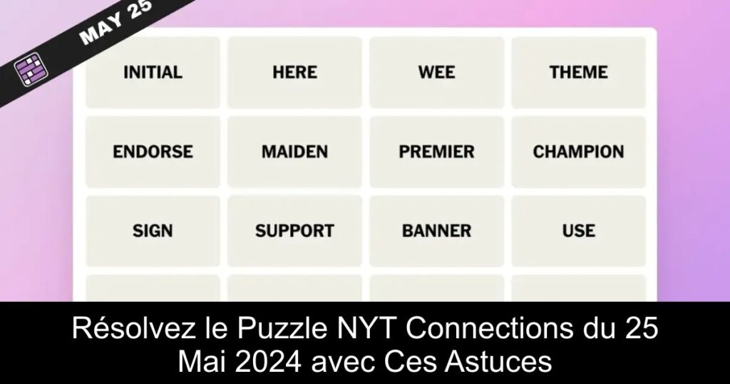 Résolvez le Puzzle NYT Connections du 25 Mai 2024 avec Ces Astuces