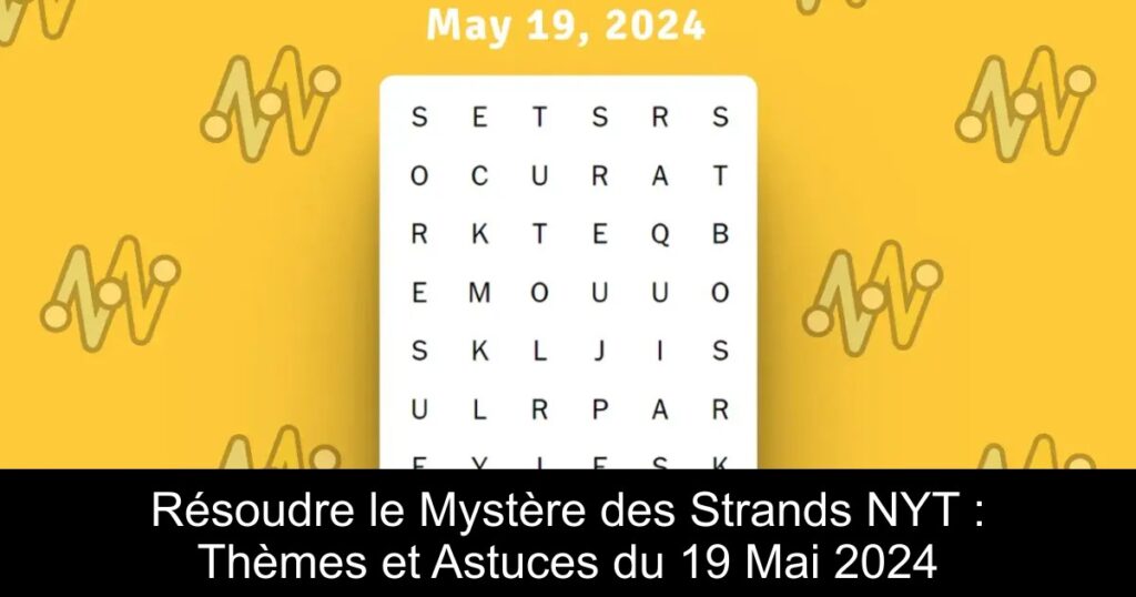 Résoudre le Mystère des Strands NYT : Thèmes et Astuces du 19 Mai 2024