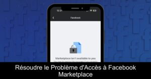 Résoudre le Problème d&rsquo;Accès à Facebook Marketplace