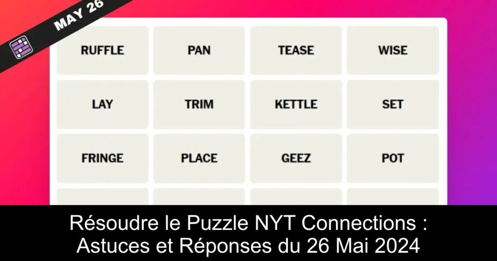 Résoudre le Puzzle NYT Connections : Astuces et Réponses du 26 Mai 2024