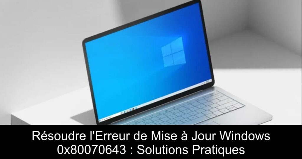 Résoudre l&rsquo;Erreur de Mise à Jour Windows 0x80070643 : Solutions Pratiques