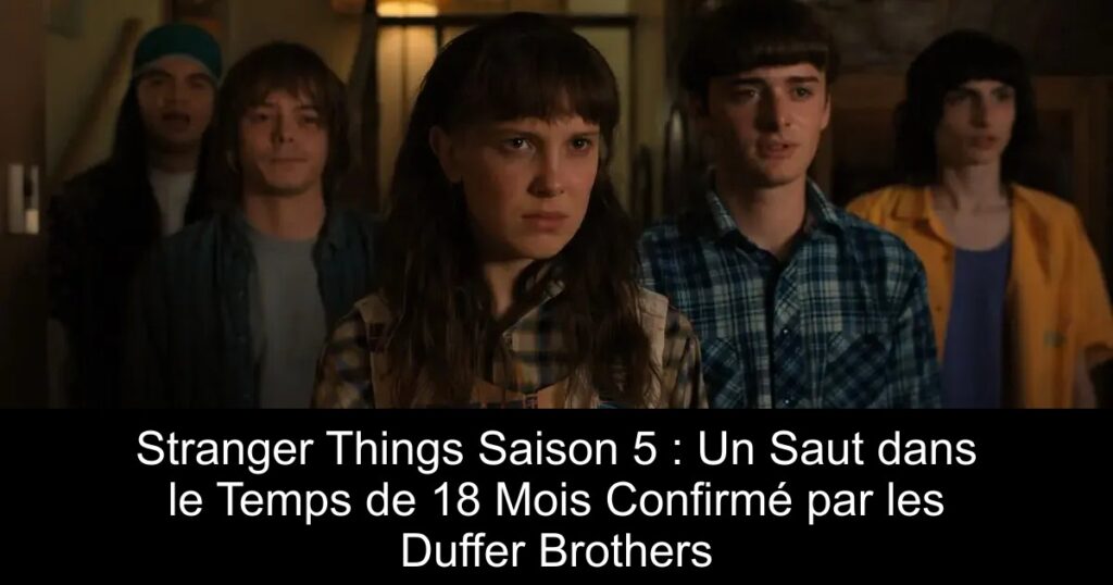 Stranger Things Saison 5 : Un Saut dans le Temps de 18 Mois Confirmé par les Duffer Brothers