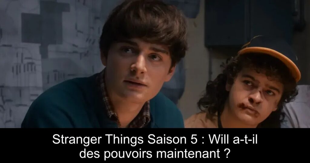 Stranger Things Saison 5 : Will a-t-il des pouvoirs maintenant ?