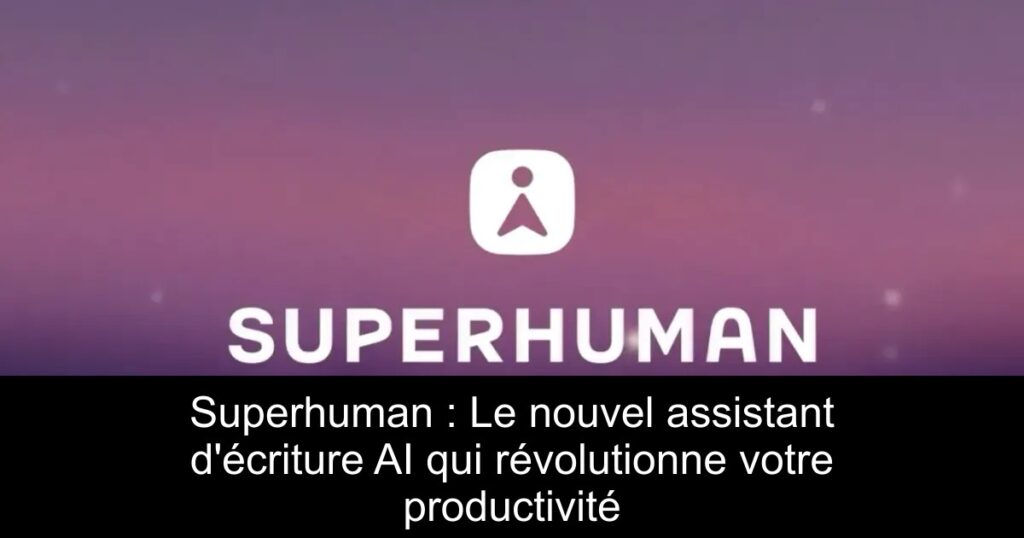 Superhuman : Le nouvel assistant d&rsquo;écriture AI qui révolutionne votre productivité