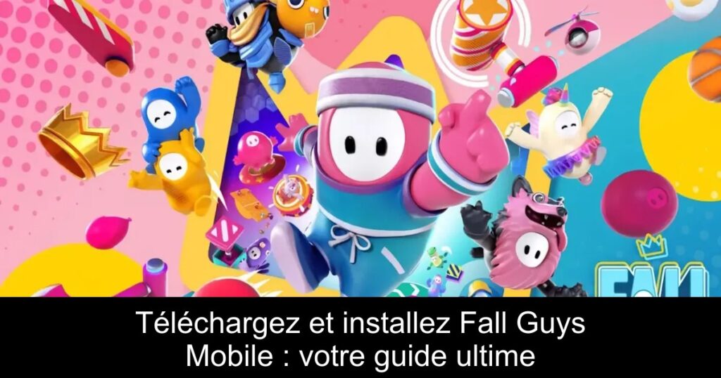 Téléchargez et installez Fall Guys Mobile : votre guide ultime