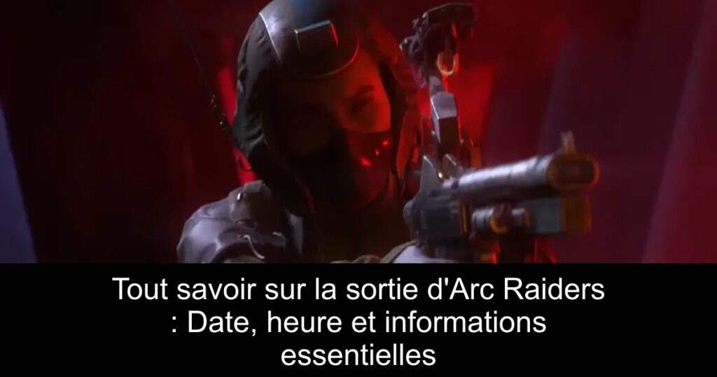 Tout savoir sur la sortie d&rsquo;Arc Raiders : Date, heure et informations essentielles