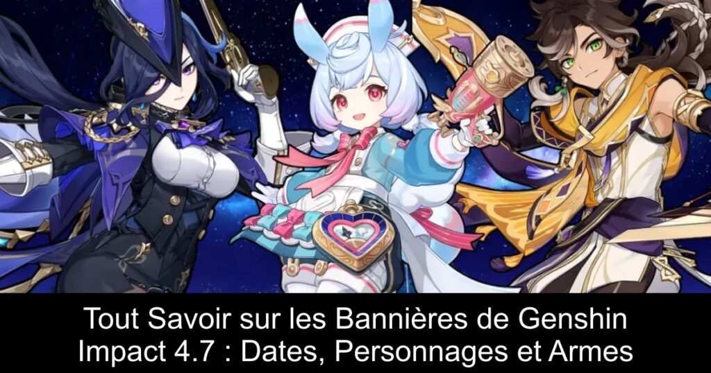 Tout Savoir sur les Bannières de Genshin Impact 4.7 : Dates, Personnages et Armes