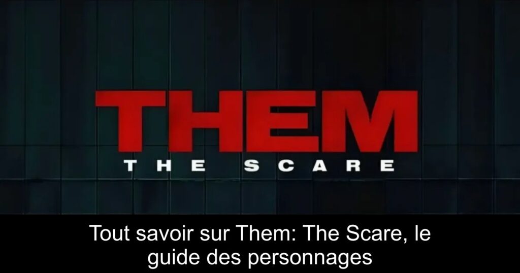 Tout savoir sur Them: The Scare, le guide des personnages