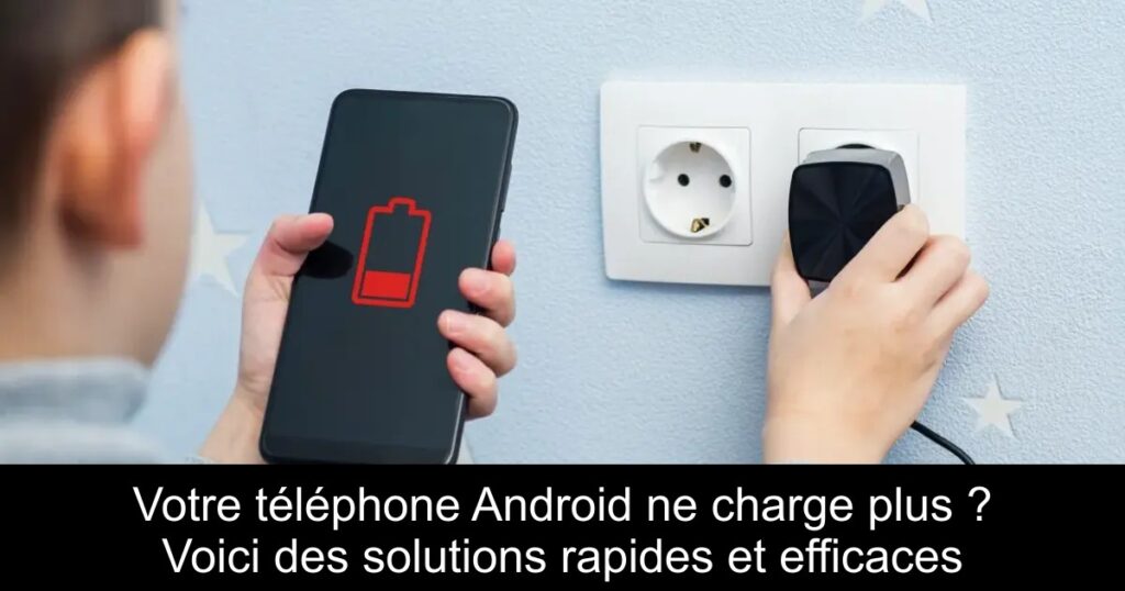 Votre téléphone Android ne charge plus ? Voici des solutions rapides et efficaces