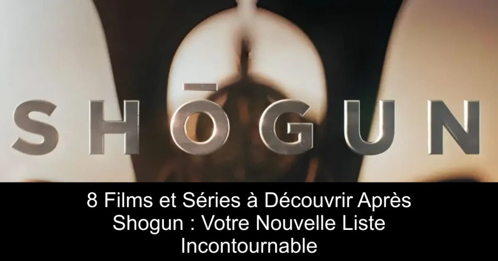 8 Films et Séries à Découvrir Après Shogun : Votre Nouvelle Liste Incontournable