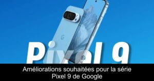 Améliorations souhaitées pour la série Pixel 9 de Google