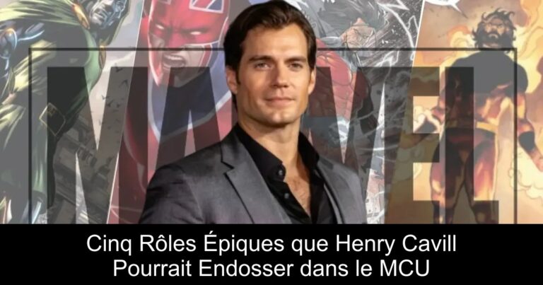 Cinq Rôles Épiques que Henry Cavill Pourrait Endosser dans le MCU