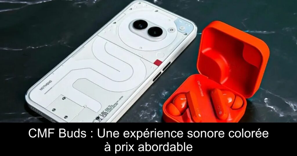 CMF Buds : Une expérience sonore colorée à prix abordable