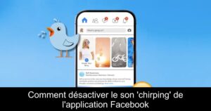 Comment désactiver le son &lsquo;chirping&rsquo; de l&rsquo;application Facebook