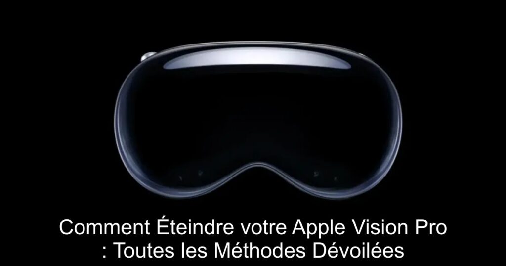 Comment Éteindre votre Apple Vision Pro : Toutes les Méthodes Dévoilées