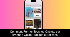Comment Fermer Tous les Onglets sur iPhone : Guide Pratique et Efficace
