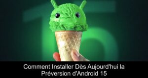 Comment Installer Dès Aujourd&rsquo;hui la Préversion d&rsquo;Android 15