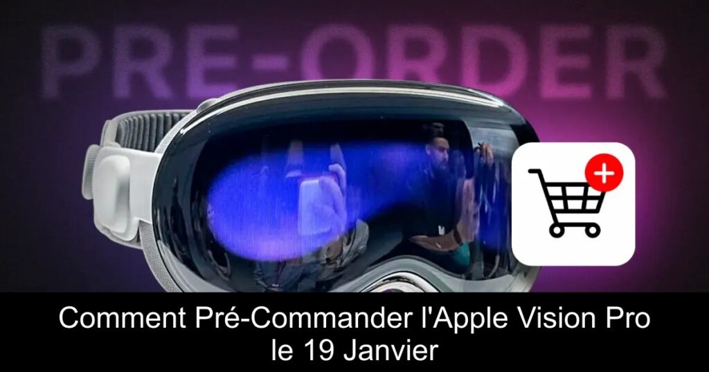 Comment Pré-Commander l&rsquo;Apple Vision Pro le 19 Janvier