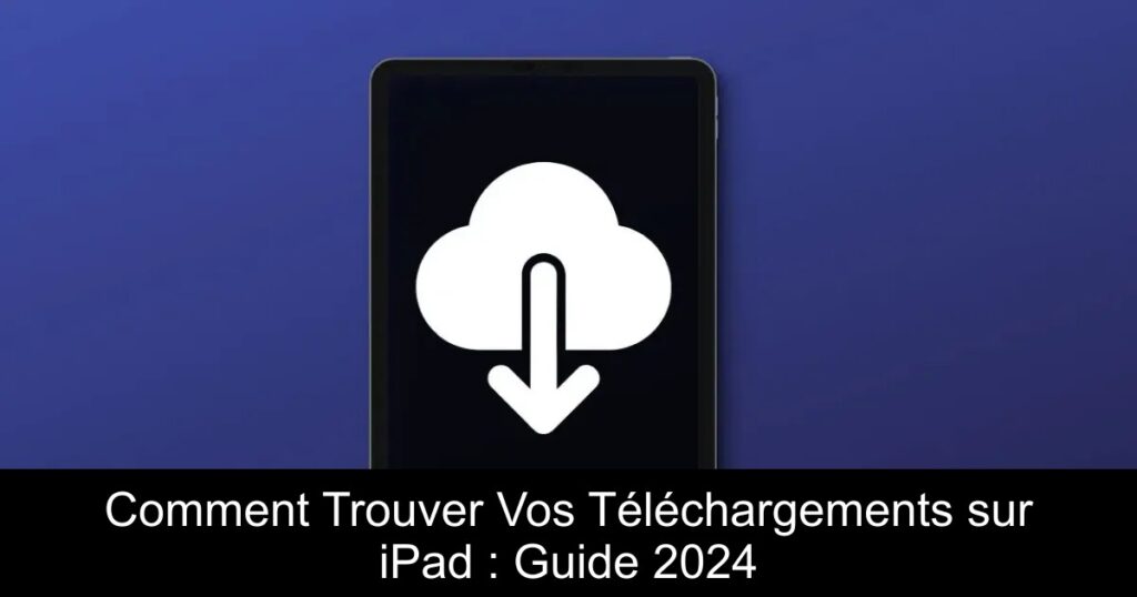 Comment Trouver Vos Téléchargements sur iPad : Guide 2024
