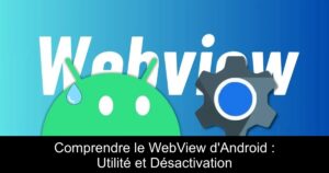 Comprendre le WebView d'Android : Utilité et Désactivation