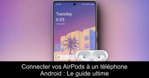 Connecter vos AirPods à un téléphone Android : Le guide ultime